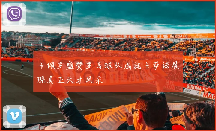 卡佩罗盛赞罗马球队成就卡萨诺展现真正天才风采
