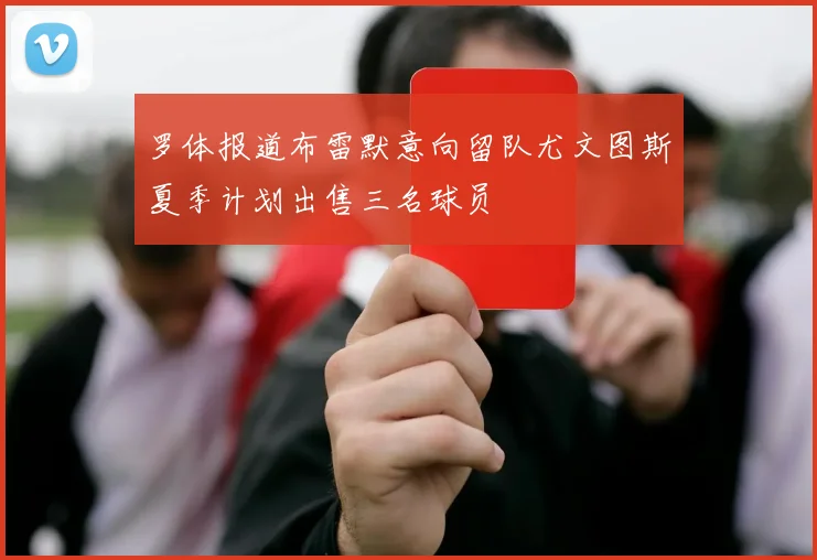 罗体报道布雷默意向留队尤文图斯夏季计划出售三名球员