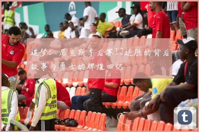 追梦：尼克斯季后赛13连胜的背后故事与勇士的辉煌回忆